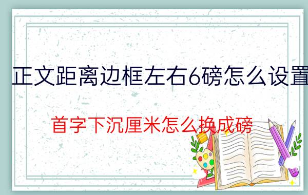 正文距离边框左右6磅怎么设置 首字下沉厘米怎么换成磅？